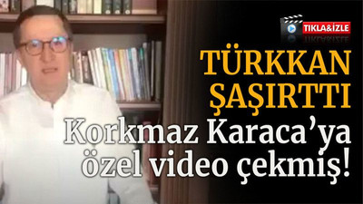 Türkkan şaşırttı! Korkmaz Karaca’ya özel video çekmiş!
